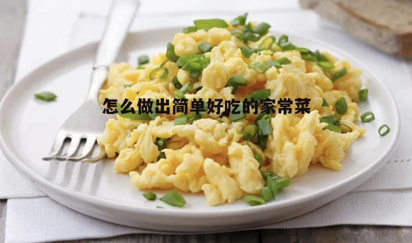 怎么做出简单好吃的家常菜(简单好吃100道家常菜窍门)