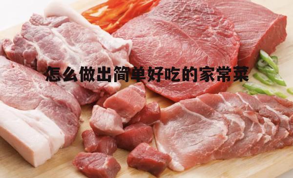 怎么做出简单好吃的家常菜(简单好吃100道家常菜窍门)