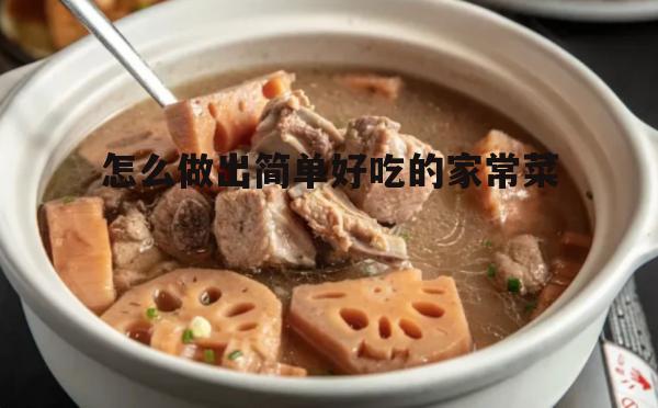 怎么做出简单好吃的家常菜(简单好吃100道家常菜窍门)