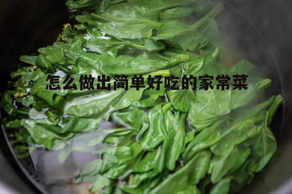 怎么做出简单好吃的家常菜(简单好吃100道家常菜窍门)