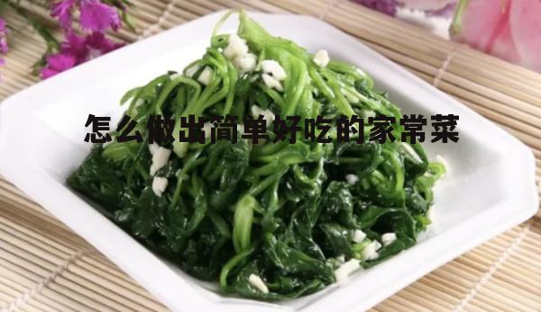 怎么做出简单好吃的家常菜(简单好吃100道家常菜窍门)