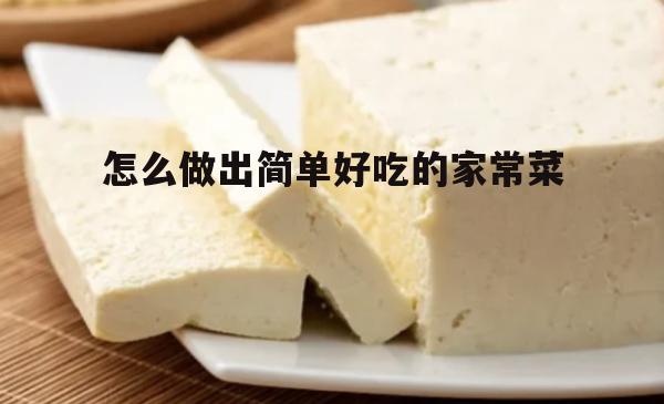 怎么做出简单好吃的家常菜(简单好吃100道家常菜窍门)