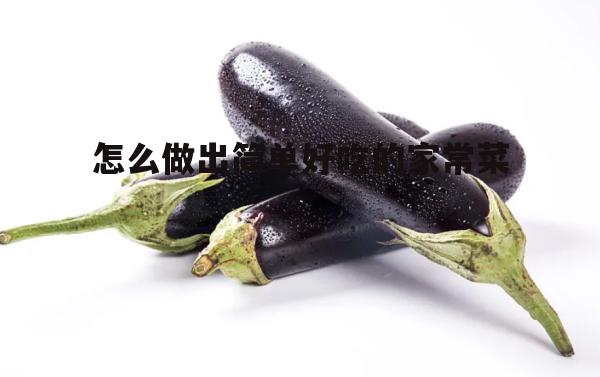 怎么做出简单好吃的家常菜(简单好吃100道家常菜窍门)